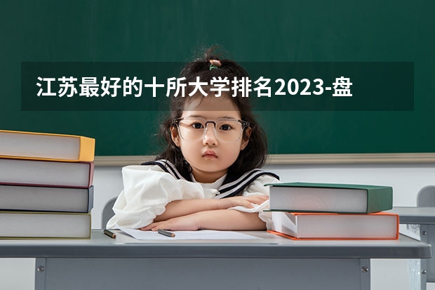 江苏最好的十所大学排名2023-盘点江苏省十大名牌大学(2023参考) 江南医科大学是几本