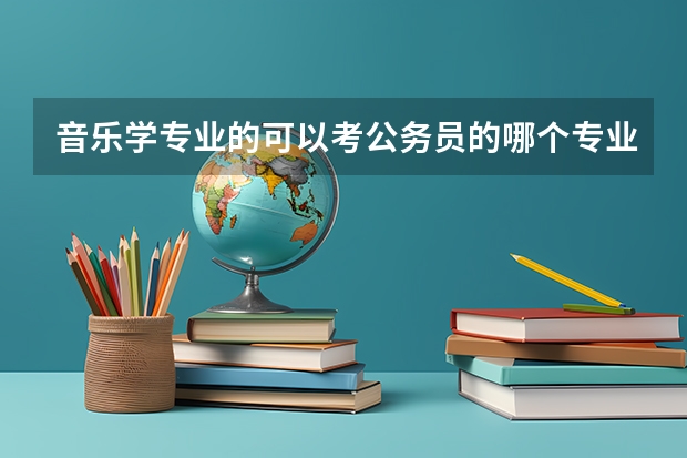 音乐学专业的可以考公务员的哪个专业