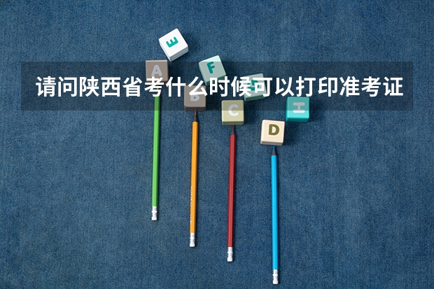 请问陕西省考什么时候可以打印准考证？