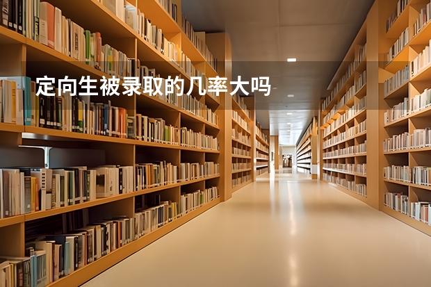 定向生被录取的几率大吗