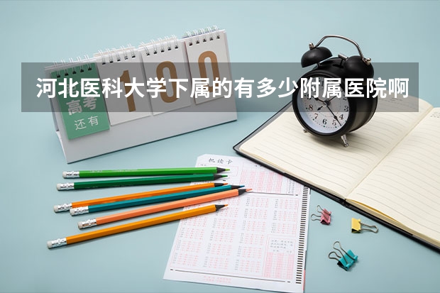 河北医科大学下属的有多少附属医院啊，保定的有吗