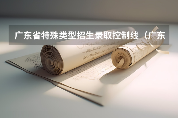 广东省特殊类型招生录取控制线（广东录取分数线）