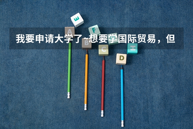 我要申请大学了~想要学国际贸易，但是听说本科没有国贸，不知道在本科国贸属于什么范围呢？