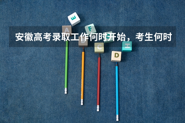 安徽高考录取工作何时开始，考生何时可以查询录取结果（安徽高考录取时间）