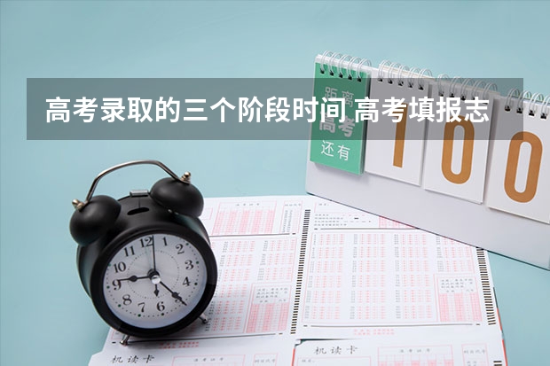 高考录取的三个阶段时间 高考填报志愿的时间