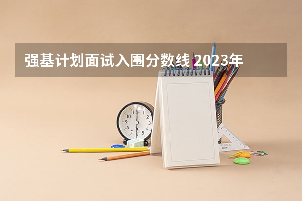 强基计划面试入围分数线 2023年强基计划入围分数线