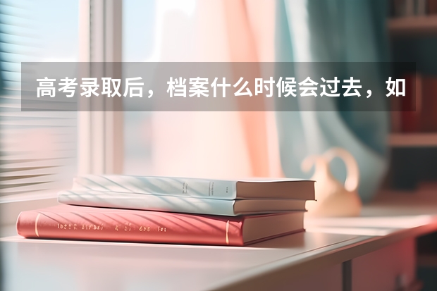 高考录取后，档案什么时候会过去，如果不去那个学校，档案拿回来麻烦吗？