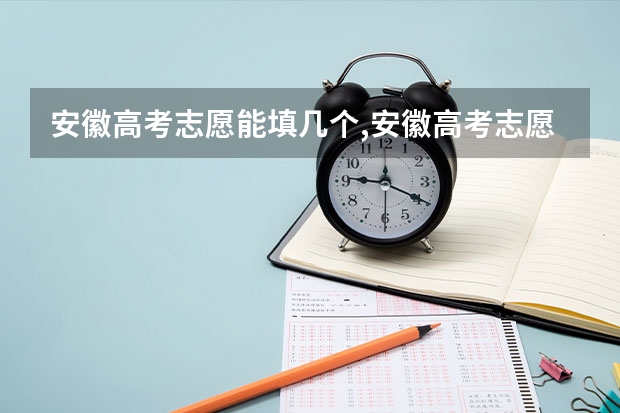 安徽高考志愿能填几个,安徽高考志愿可以报几个学校 安徽高考志愿能填几个学校