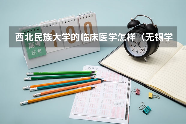西北民族大学的临床医学怎样（无锡学院排名）