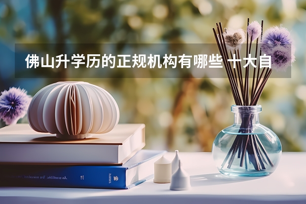 佛山升学历的正规机构有哪些 十大自考机构排名?