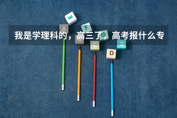 我是学理科的,高三了,高考报什么专业好呢