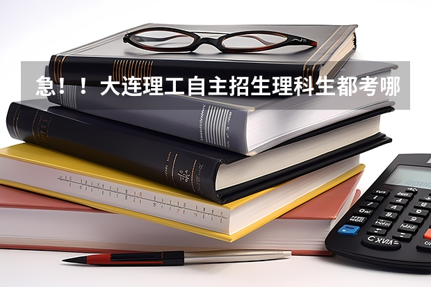 急！！大连理工自主招生理科生都考哪科，考什么，应该怎样准备？