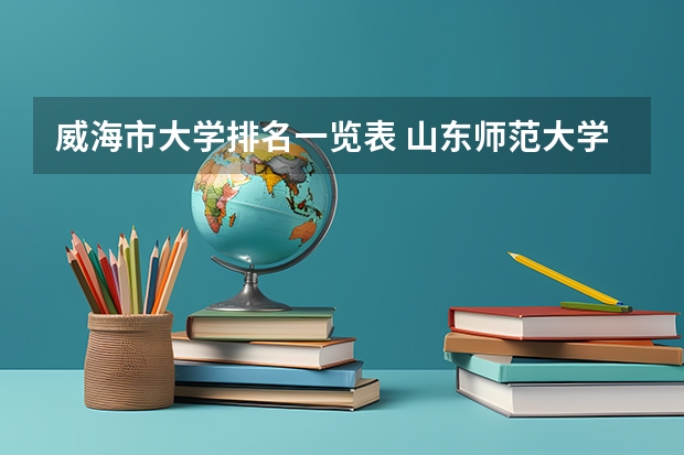 威海市大学排名一览表 山东师范大学艺术生录取分数线