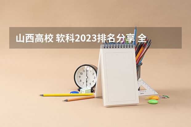 山西高校 软科2023排名分享 全国高考难度系数排行