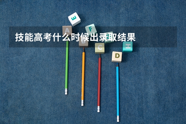 技能高考什么时候出录取结果
