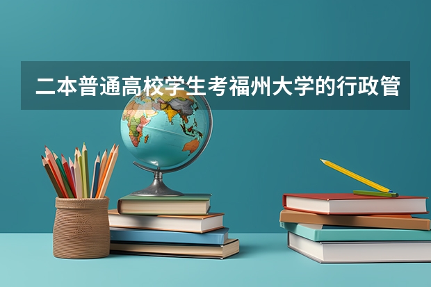 二本普通高校学生考福州大学的行政管理研究生难吗？