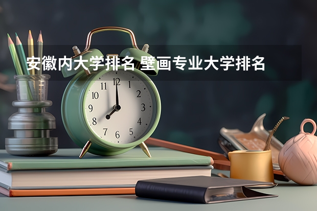 安徽内大学排名 壁画专业大学排名