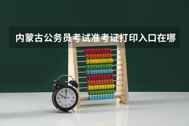 内蒙古公务员考试准考证打印入口在哪里?