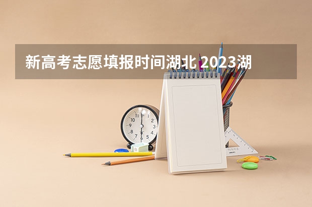 新高考志愿填报时间湖北 2023湖北省高考志愿填报时间