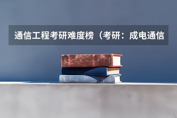 通信工程考研难度榜（考研：成电通信的这两个研究方向哪一个更好？）