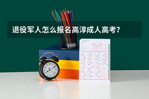 退役军人怎么报名高淳成人高考？