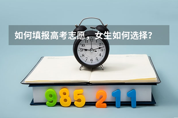 如何填报高考志愿，女生如何选择？