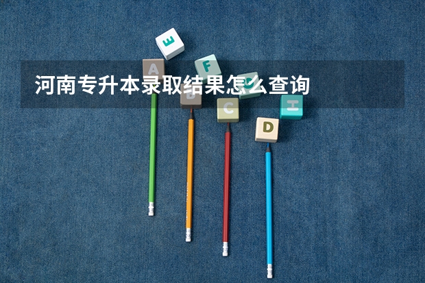 河南专升本录取结果怎么查询
