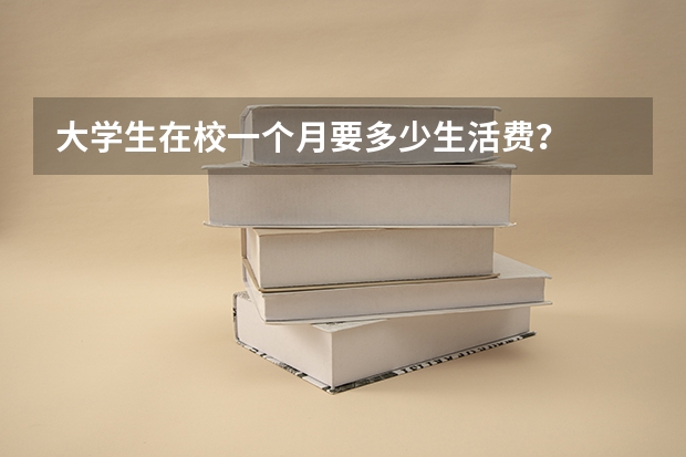 大学生在校一个月要多少生活费？