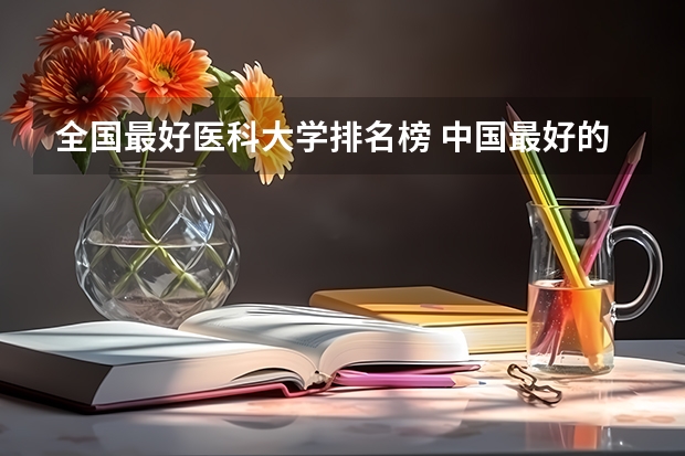 全国最好医科大学排名榜 中国最好的医科大学是哪一所大学
