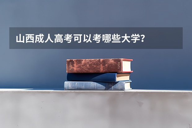 山西成人高考可以考哪些大学？