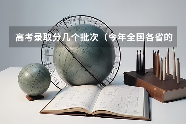 高考录取分几个批次（今年全国各省的高考志愿填报时间是几号？）