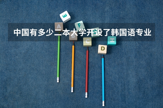 中国有多少二本大学开设了韩国语专业啊最好给个详细的名单