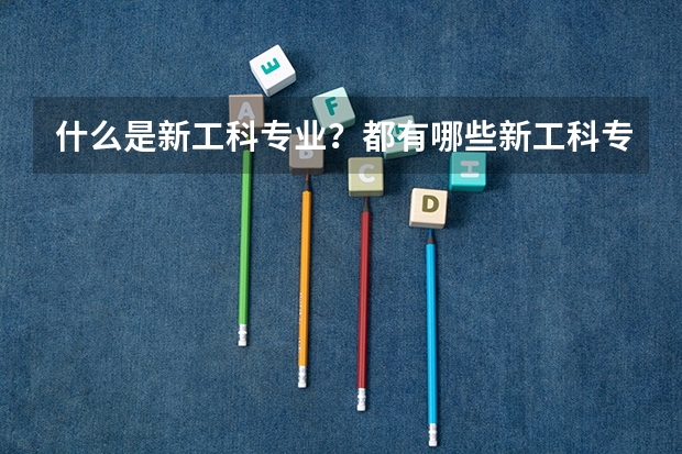 什么是新工科专业?都有哪些新工科专业院校值得报考?
