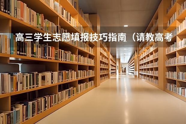 高三学生志愿填报技巧指南（请教高考考试技巧）