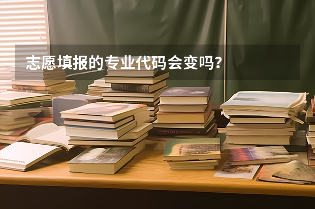 志愿填报的专业代码会变吗？