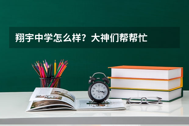 翔宇中学怎么样?大神们帮帮忙