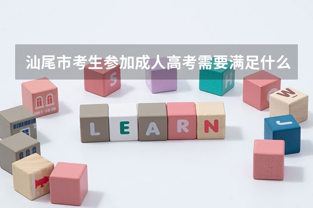 汕尾市考生参加成人高考需要满足什么条件？