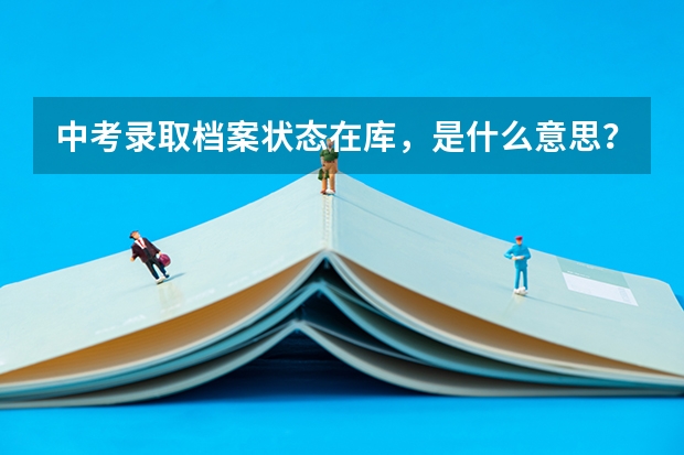 中考录取档案状态在库，是什么意思？