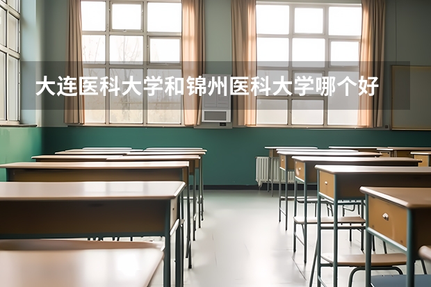 大连医科大学和锦州医科大学哪个好