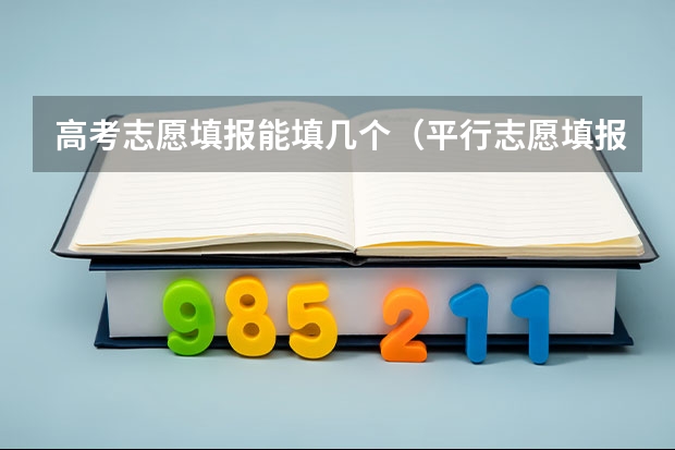 高考志愿填报能填几个（平行志愿填报可以填几个学校）