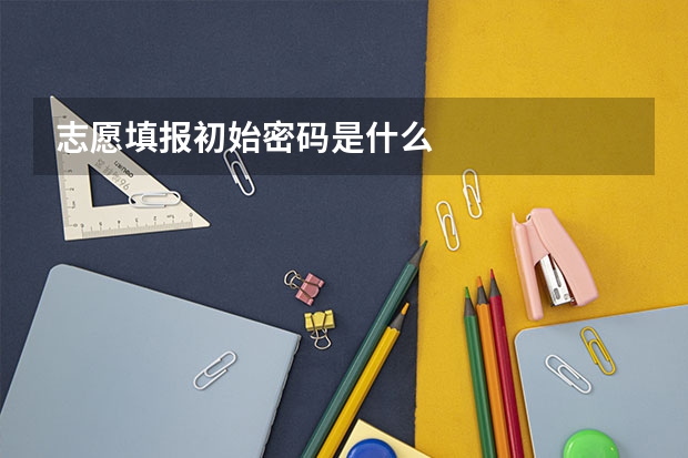 志愿填报初始密码是什么