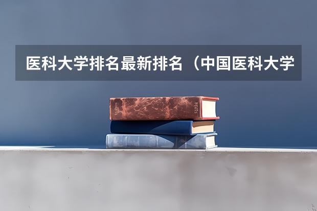 医科大学排名最新排名（中国医科大学排名前十）