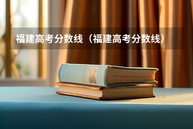 福建高考分数线（福建高考分数线）