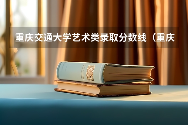 重庆交通大学艺术类录取分数线（重庆文理学院艺术类历届录取分数线）