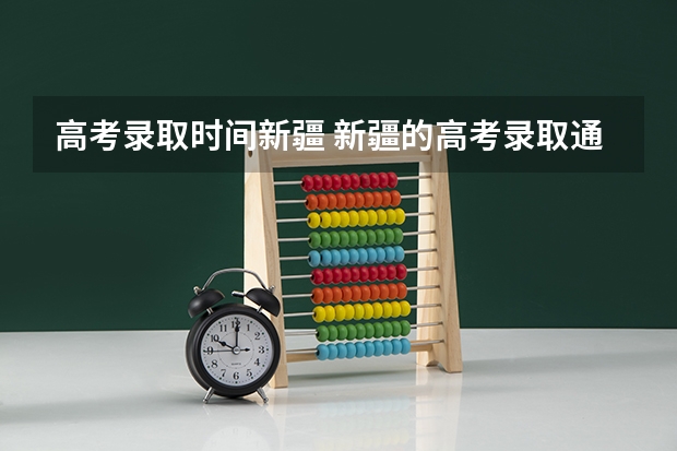 高考录取时间新疆 新疆的高考录取通知书到几号下来