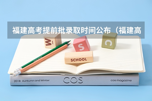 福建高考提前批录取时间公布（福建高考提前批录取时间公布）