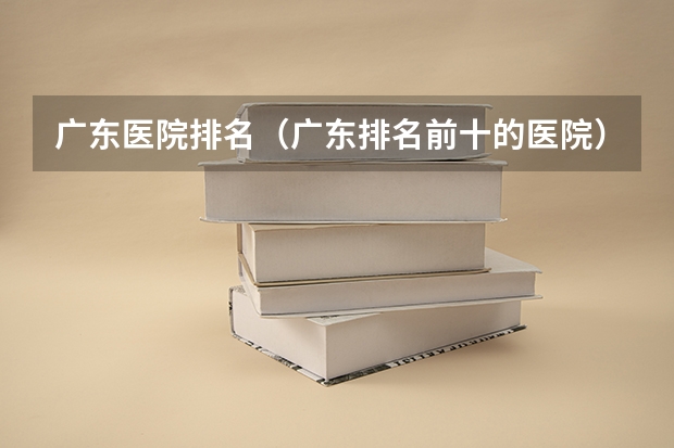 广东医院排名（广东排名前十的医院）（广东省有哪几间医科大学）