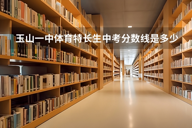玉山一中体育特长生中考分数线是多少呢