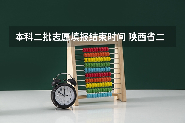 本科二批志愿填报结束时间 陕西省二批次志愿填报时间