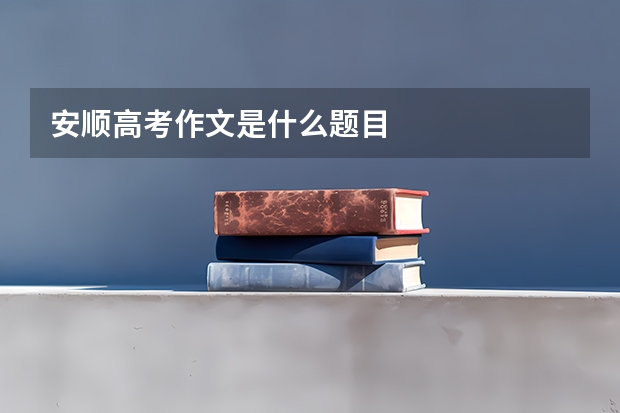 安顺高考作文是什么题目